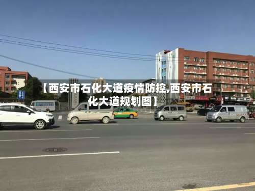 【西安市石化大道疫情防控,西安市石化大道规划图】-第1张图片