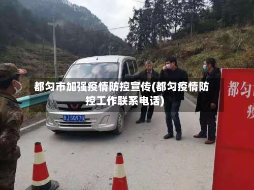 都匀市加强疫情防控宣传(都匀疫情防控工作联系电话)-第3张图片
