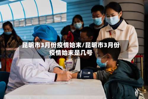 昆明市3月份疫情始末/昆明市3月份疫情始末是几号-第1张图片