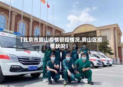 【北京市房山疫情管控情况,房山区疫情状况】-第2张图片