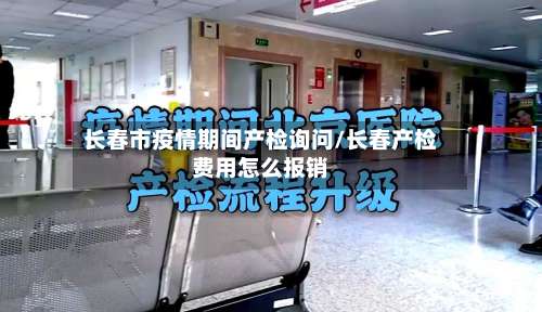 长春市疫情期间产检询问/长春产检费用怎么报销-第2张图片