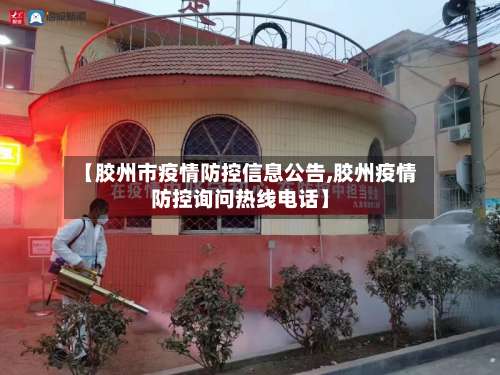 【胶州市疫情防控信息公告,胶州疫情防控询问热线电话】-第1张图片