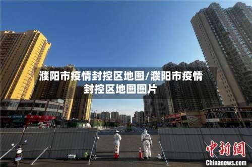 濮阳市疫情封控区地图/濮阳市疫情封控区地图图片-第1张图片