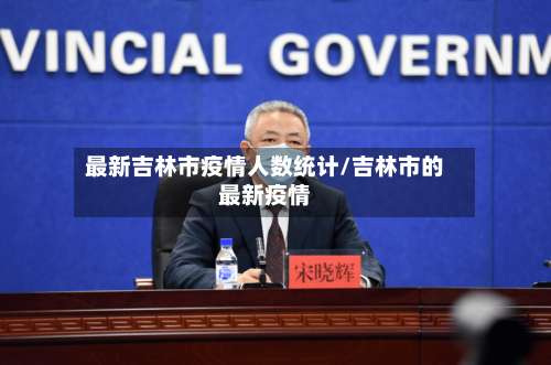 最新吉林市疫情人数统计/吉林市的最新疫情-第3张图片