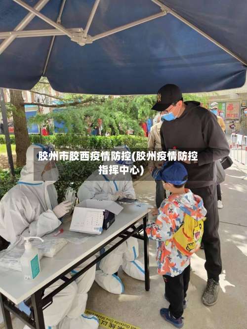 胶州市胶西疫情防控(胶州疫情防控指挥中心)-第1张图片