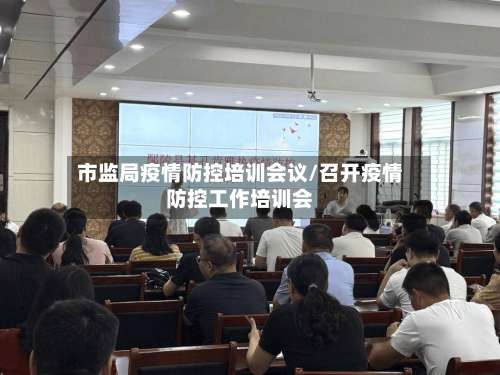 市监局疫情防控培训会议/召开疫情防控工作培训会-第1张图片