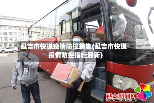 延吉市快递疫情防控措施(延吉市快递疫情防控措施最新)-第1张图片