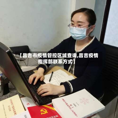 【昌吉市疫情管控区域查询,昌吉疫情指挥部联系方式】-第1张图片