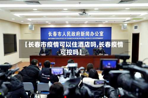 【长春市疫情可以住酒店吗,长春疫情可控吗】-第3张图片