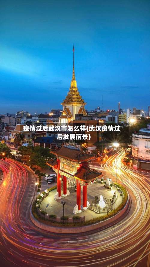 疫情过后武汉市怎么样(武汉疫情过后发展前景)-第1张图片