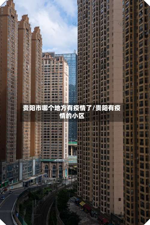 贵阳市哪个地方有疫情了/贵阳有疫情的小区-第1张图片