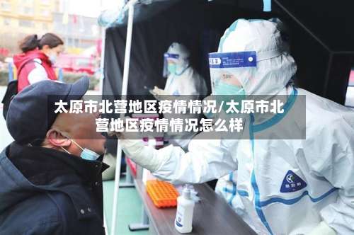 太原市北营地区疫情情况/太原市北营地区疫情情况怎么样-第3张图片