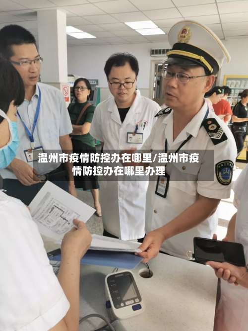 温州市疫情防控办在哪里/温州市疫情防控办在哪里办理-第1张图片