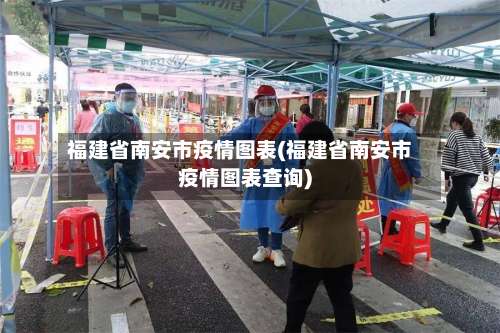 福建省南安市疫情图表(福建省南安市疫情图表查询)-第3张图片