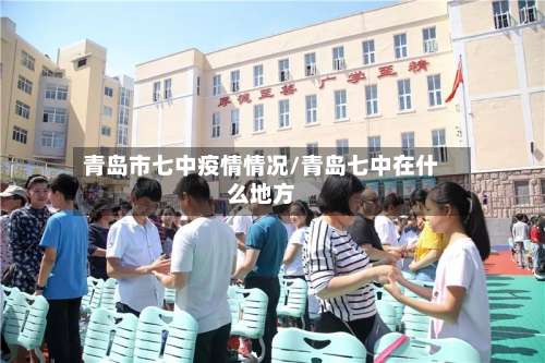 青岛市七中疫情情况/青岛七中在什么地方-第1张图片