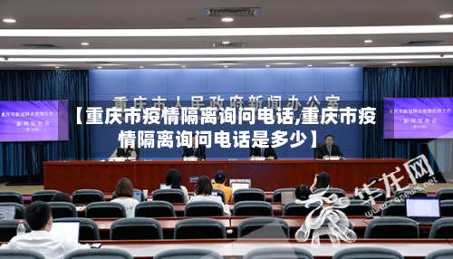 【重庆市疫情隔离询问电话,重庆市疫情隔离询问电话是多少】-第1张图片