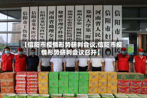 【信阳市疫情形势研判会议,信阳市疫情形势研判会议召开】-第1张图片