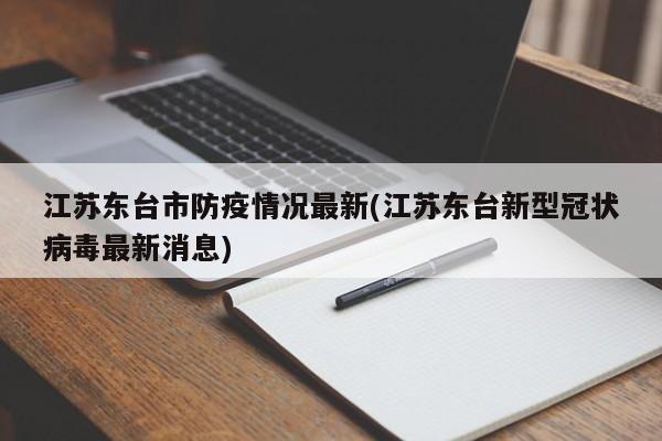 江苏东台市防疫情况最新(江苏东台新型冠状病毒最新消息)