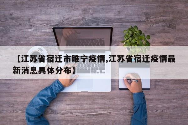 【江苏省宿迁市睢宁疫情,江苏省宿迁疫情最新消息具体分布】