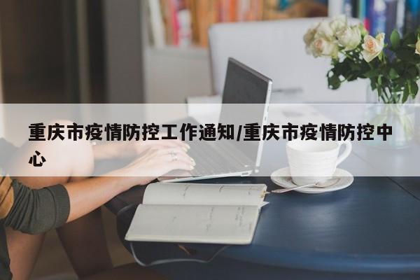 重庆市疫情防控工作通知/重庆市疫情防控中心