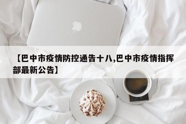 【巴中市疫情防控通告十八,巴中市疫情指挥部最新公告】