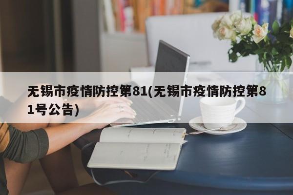 无锡市疫情防控第81(无锡市疫情防控第81号公告)