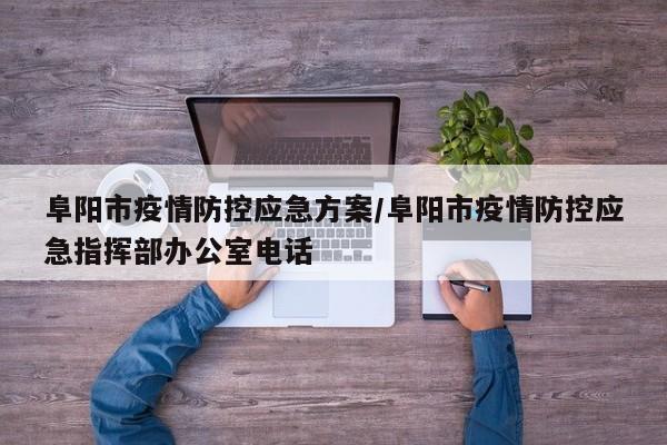 阜阳市疫情防控应急方案/阜阳市疫情防控应急指挥部办公室电话