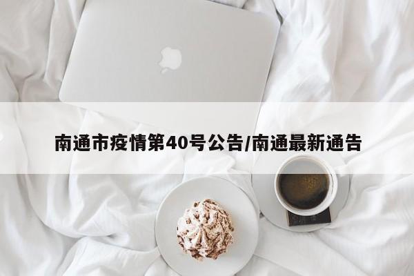 南通市疫情第40号公告/南通最新通告