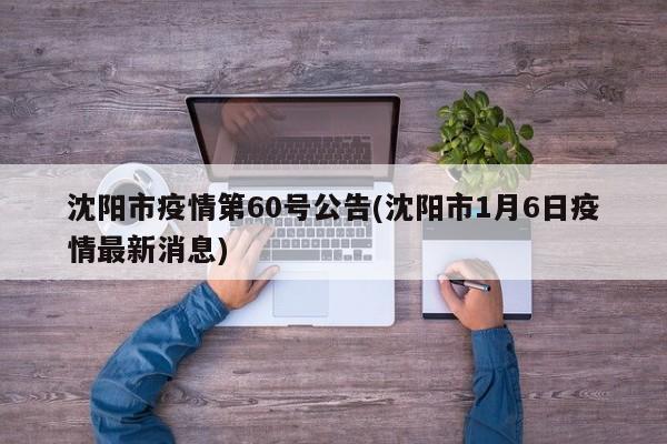 沈阳市疫情第60号公告(沈阳市1月6日疫情最新消息)