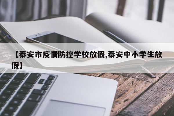 【泰安市疫情防控学校放假,泰安中小学生放假】
