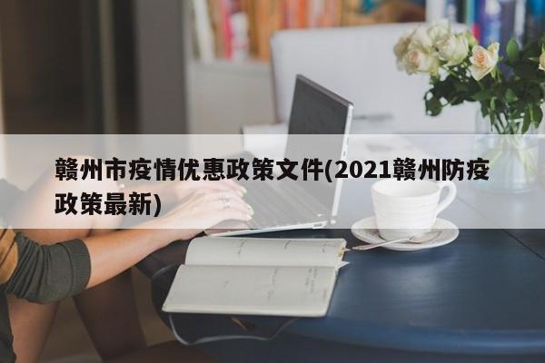赣州市疫情优惠政策文件(2021赣州防疫政策最新)