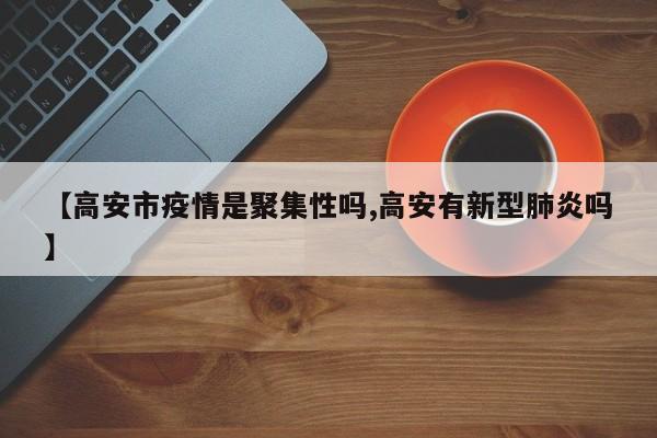 【高安市疫情是聚集性吗,高安有新型肺炎吗】