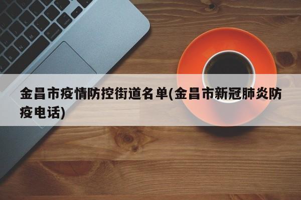 金昌市疫情防控街道名单(金昌市新冠肺炎防疫电话)