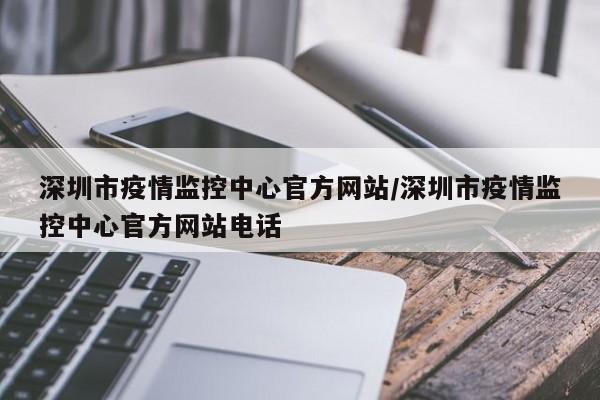 深圳市疫情监控中心官方网站/深圳市疫情监控中心官方网站电话