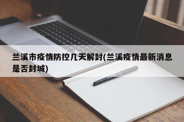 兰溪市疫情防控几天解封(兰溪疫情最新消息是否封城)