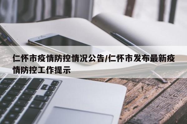 仁怀市疫情防控情况公告/仁怀市发布最新疫情防控工作提示