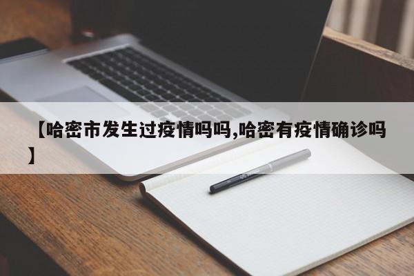 【哈密市发生过疫情吗吗,哈密有疫情确诊吗】