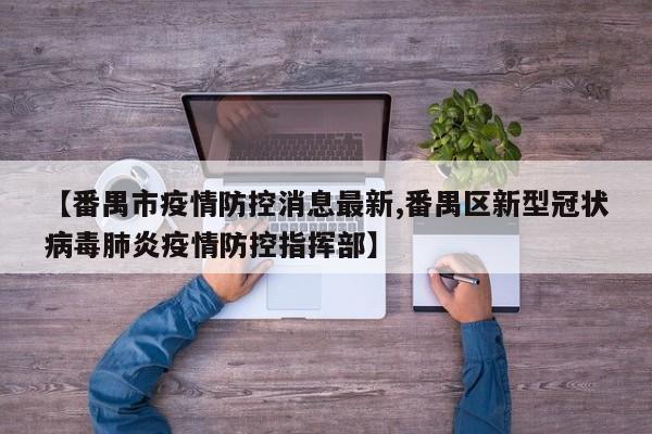【番禺市疫情防控消息最新,番禺区新型冠状病毒肺炎疫情防控指挥部】