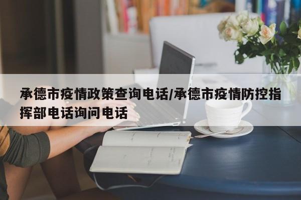 承德市疫情政策查询电话/承德市疫情防控指挥部电话询问电话
